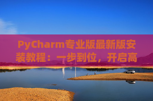 PyCharm专业版最新版安装教程：一步到位，开启高效Python开发之旅