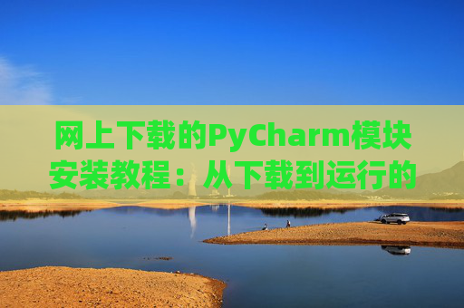 网上下载的PyCharm模块安装教程：从下载到运行的全流程